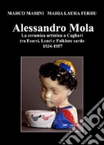 Alessandro Mola. La ceramica artistica a Cagliari tra Essevi, Lenci e Folklore sardo 1934-1957 libro