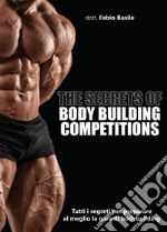 The secrets of body building competitions. Tutti i segreti per preparare al meglio la gara di bodybuilding libro