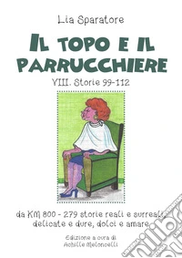 Il topo e il parrucchiere. VIII. Storie 99-112, da km 800-279 storie reali e surreali, delicate e dure, dolci e amare. Ediz. illustrata libro