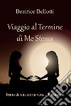 Viaggio al termine di me stessa. Tratto da una vera storia... di rinascita libro