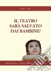 Il teatro sarà salvato dai bambini? libro di Rossi Annalisa