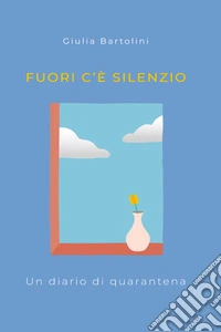 Fuori c'è silenzio. Un diario di quarantena