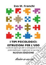 I tipi psicologici: istruzioni per l'uso. L'arte di capire gli altri e sviluppare le tue potenzialità per migliorare la tua vita libro