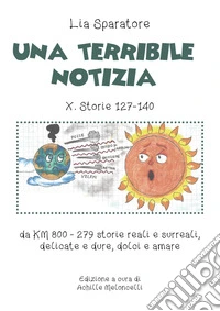 Una Una terribile notizia X. Storie 127-140 da km 800-279 storie reali e surreali, delicate e dure, dolci e amare. Ediz. illustrata libro
