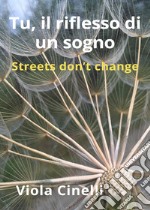 Tu, il riflesso di un sogno. Streets don't change libro