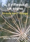 Tu, il riflesso di un sogno. Streets don't change libro