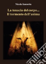 La tenacia del corpo... Il tormento dell'anima libro