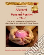 Aforismi e pensieri positivi. Una ricca e variegata raccolta di aforismi, sicura fonte di ispirazione per la vita di ognuno