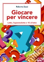 Giocare per vincere. Lotto, Superenalotto e 10 al lotto