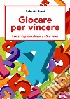 Giocare per vincere. Lotto, Superenalotto e 10 al lotto libro