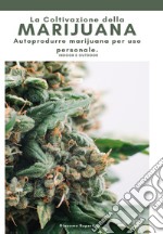 La coltivazione della marijuana. Autoprodurre marijuana per uso personale. Ediz. illustrata libro