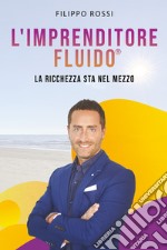 L'imprenditore fluido® . La ricchezza sta nel mezzo libro