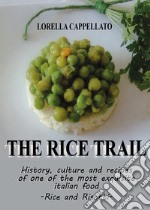 The rice trail. History, culture and recipes of one of the most exquisite italian food. Rise and risotti libro