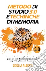 Metodo di studio 3.0 e tecniche di memoria; impara a studiare meglio e in meno tempo grazie alle tecniche di memorizzazione e ai segreti degli studenti di successo libro
