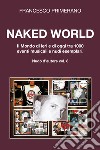 Naked World. Il mondo di ieri e di oggi tra 1000 eventi musicali e nudi esemplari libro di Primerano Francesco