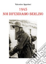 1945. Noi difendiamo Berlino libro