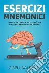 Esercizi mnemonici. La guida più completa per memorizzare e comprendere tutte le informazioni. Contiene esercizi pratici libro di Alberti Gisella