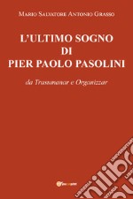 L'ultimo sogno di Pier Paolo Pasolini da Trasumanar e Organizzar libro
