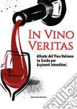 In vino veritas. Atlante del vino italiano: la guida per aspiranti intenditori