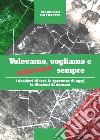 Volevamo, vogliamo e voleremo sempre. I desideri di ieri, le speranze di oggi e le illusioni di domani libro di De Filippis Marcello