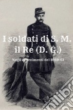 I soldati di S. M. il Re (D. G.). Negli avvenimenti del 1860-61 libro