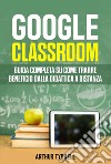 Google classroom. Guida completa su come trarre beneficio dalla didattica a distanza libro