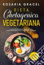 Dieta chetogenica vegetariana. La guida per perdere peso, mangiare sano e vivere meglio con la dieta chetogenica vegetariana libro