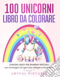 100 unicorni. Libro da colorare. Disegni unici per bambini speciali con immagini di ogni tipo allegre e divertenti libro