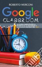 Google classroom. La guida completa per la didattica a distanza e la scuola digitale nel 2021 libro