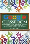 Google classroom. Guida definitiva per insegnanti per apprendere ogni segreto di Google classroom e le sue Apps educative. Trucchi e consigli per migliorare la qualità delle lezioni libro