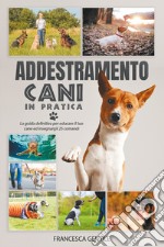 Addestramento cani in pratica. La guida definitiva per educare il tuo cane ed insegnargli 25 comandi