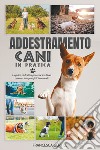 Addestramento cani in pratica. La guida definitiva per educare il tuo cane ed insegnargli 25 comandi libro