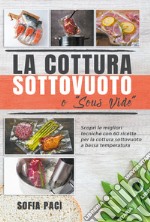 La cottura sottovuoto o «sous-vide». Scopri le migliori tecniche con 60 ricette per la cottura sottovuoto a bassa temperatura libro