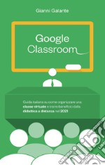 Google classroom. Guida italiana su come organizzare una classe virtuale e trarre beneficio dalla didattica a distanza nel 2021 libro