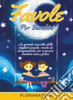 Favole per bambini: la grande raccolta delle migliori favole, ricche di insegnamenti, per crescere bambini sani e felici. Ediz. illustrata