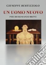 Un uomo nuovo. Pseudo romanzo breve