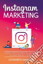 Instagram marketing. Il manuale completo per aumentare i tuoi follower, costruire il tuo personal brand e generare guadagni con il digital marketing su Instagram