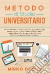 Metodo di studio universitario. Come studiare in modo efficace, superando ogni esame senza stress e ansia, utilizzando le migliori tecniche di memoria, di lettura veloce e di apprendimento rapido libro