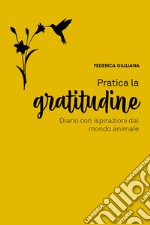 Pratica la gratitudine. Diario con ispirazioni dal mondo animale libro