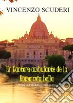 Er cantore ambulante de la Roma mia bella. Brani ner dialetto romanesco libro