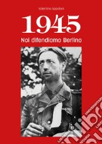 1945. Noi difendiamo Berlino libro