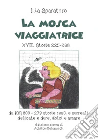 La mosca viaggiatrice XVII. Storie 225-238 da km 800-279 storie reali e surreali, delicate e dure, dolci e amare libro