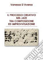 Il processo creativo nel jazz tra composizione ed improvvisazione libro