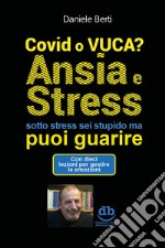 Covid o VUCA? Ansia e stress (sotto stress sei stupido ma) puoi guarire libro