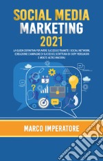 Social media marketing 2021. La guida definitiva per avere successo tramite i social network libro