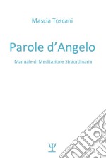 Parole d'angelo. Manuale di meditazione straordinaria libro