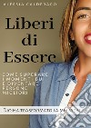 Liberi di essere. Come superare i momenti bui e diventare persone migliori. Dio ha trasformato la mia vita! libro