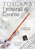 Toscana. I minerali di Livorno. I favolosi tesori dei nostri monti libro