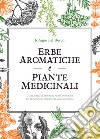 Erbe aromatiche e piante medicinali. Guida pratica di fitoterapia, ricette erboristiche per la guarigione naturale e la salute quotidiana libro