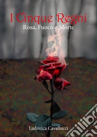 Rosa, fuoco e morte. I cinque regni libro
